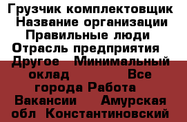 Грузчик-комплектовщик › Название организации ­ Правильные люди › Отрасль предприятия ­ Другое › Минимальный оклад ­ 21 000 - Все города Работа » Вакансии   . Амурская обл.,Константиновский р-н